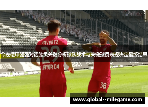 今晚德甲强强对话胜负关键分析球队战术与关键球员表现决定最终结果 今晚德甲强强对话胜负关键分析球队战术与关键球员表现决定最终结果