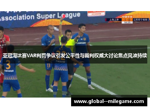 亚冠淘汰赛VAR判罚争议引发公平性与裁判权威大讨论焦点风波持续 亚冠淘汰赛VAR判罚争议引发公平性与裁判权威大讨论焦点风波持续