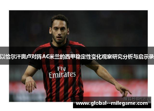 以恰尔汗奥卢对阵AC米兰的西甲稳定性变化观察研究分析与启示录 以恰尔汗奥卢对阵AC米兰的西甲稳定性变化观察研究分析与启示录