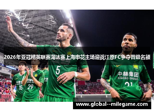 2026年亚冠精英联赛淘汰赛上海申花主场迎战江原FC争夺晋级名额 2026年亚冠精英联赛淘汰赛上海申花主场迎战江原FC争夺晋级名额