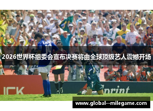 2026世界杯组委会宣布决赛将由全球顶级艺人震撼开场 2026世界杯组委会宣布决赛将由全球顶级艺人震撼开场