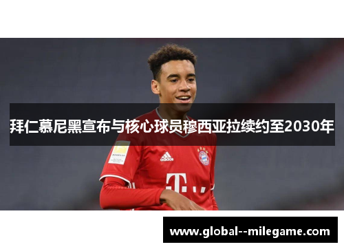 拜仁慕尼黑宣布与核心球员穆西亚拉续约至2030年 拜仁慕尼黑宣布与核心球员穆西亚拉续约至2030年