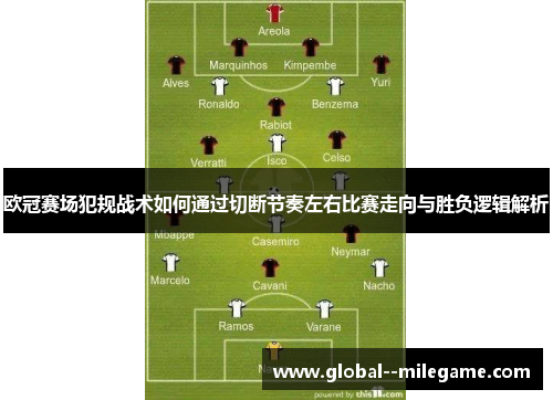 欧冠赛场犯规战术如何通过切断节奏左右比赛走向与胜负逻辑解析 欧冠赛场犯规战术如何通过切断节奏左右比赛走向与胜负逻辑解析