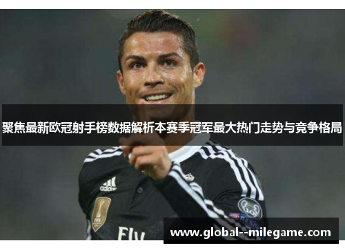 聚焦最新欧冠射手榜数据解析本赛季冠军最大热门走势与竞争格局