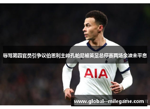 辱骂第四官员引争议伯恩利主帅孔帕尼被英足总停赛两场余波未平息