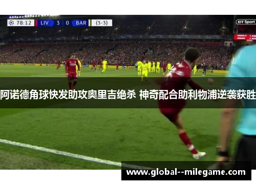 阿诺德角球快发助攻奥里吉绝杀 神奇配合助利物浦逆袭获胜