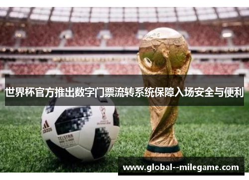 世界杯官方推出数字门票流转系统保障入场安全与便利