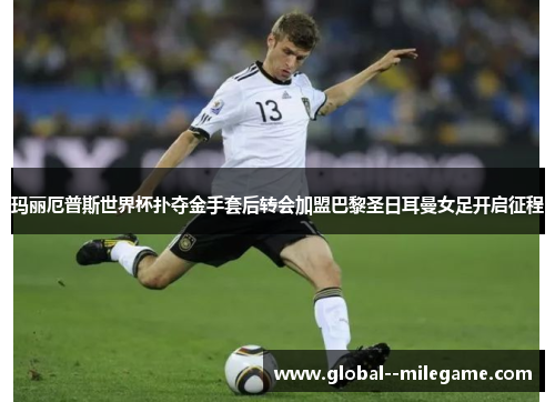 玛丽厄普斯世界杯扑夺金手套后转会加盟巴黎圣日耳曼女足开启征程 玛丽厄普斯世界杯扑夺金手套后转会加盟巴黎圣日耳曼女足开启征程