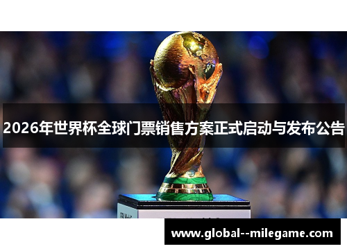 2026年世界杯全球门票销售方案正式启动与发布公告 2026年世界杯全球门票销售方案正式启动与发布公告