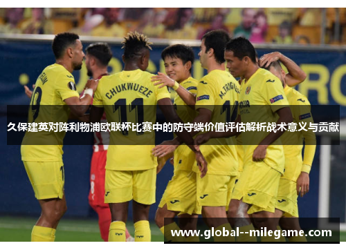 久保建英对阵利物浦欧联杯比赛中的防守端价值评估解析战术意义与贡献 久保建英对阵利物浦欧联杯比赛中的防守端价值评估解析战术意义与贡献
