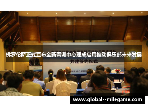 佛罗伦萨正式宣布全新青训中心建成启用推动俱乐部未来发展