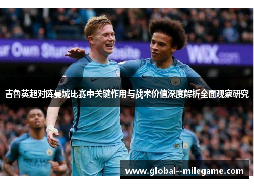 吉鲁英超对阵曼城比赛中关键作用与战术价值深度解析全面观察研究