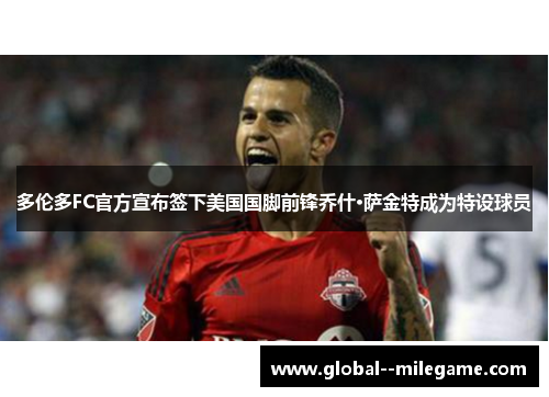 多伦多FC官方宣布签下美国国脚前锋乔什·萨金特成为特设球员 多伦多FC官方宣布签下美国国脚前锋乔什·萨金特成为特设球员