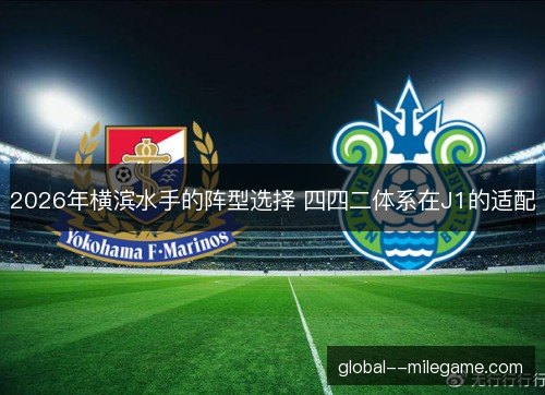 2026年横滨水手的阵型选择 四四二体系在J1的适配